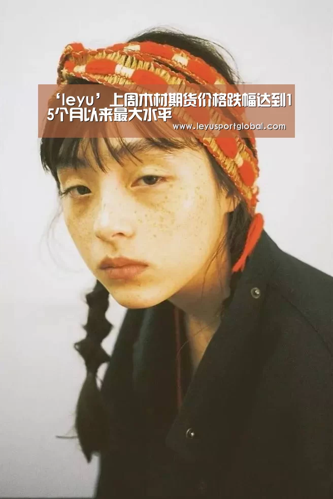 ‘leyu’上周木材期货价格跌幅达到15个月以来最大水平(图1) 乐鱼官网