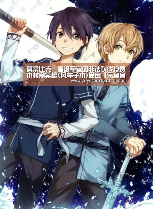 莫桑比克一高级军官因非法砍伐珍贵木材黑紫檀(风车子木)受审【乐鱼官网】(图2) 乐鱼官网