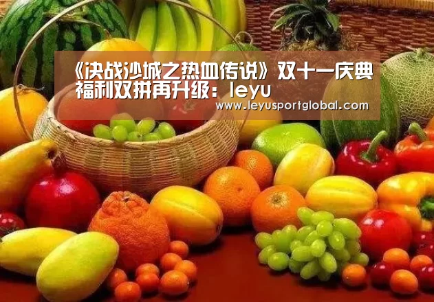 《决战沙城之热血传说》双十一庆典 福利双拼再升级:leyu(图3) 乐鱼官网