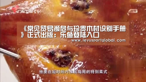 《常见贸易濒危与珍贵木材识别手册》正式出版:乐鱼登陆入口(图1) 乐鱼登陆入口
